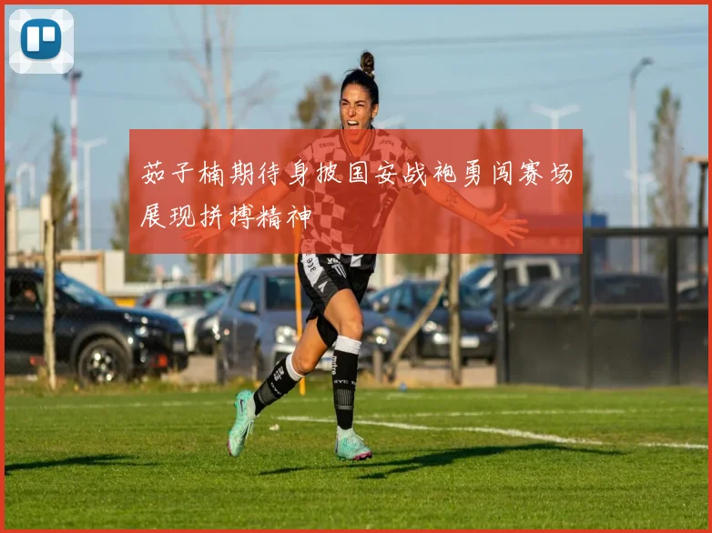 茹子楠期待身披国安战袍勇闯赛场展现拼搏精神