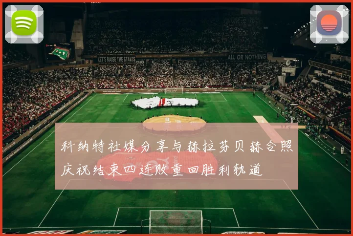 科纳特社媒分享与赫拉芬贝赫合照庆祝结束四连败重回胜利轨道