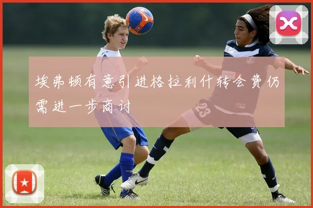 埃弗顿有意引进格拉利什转会费仍需进一步商讨