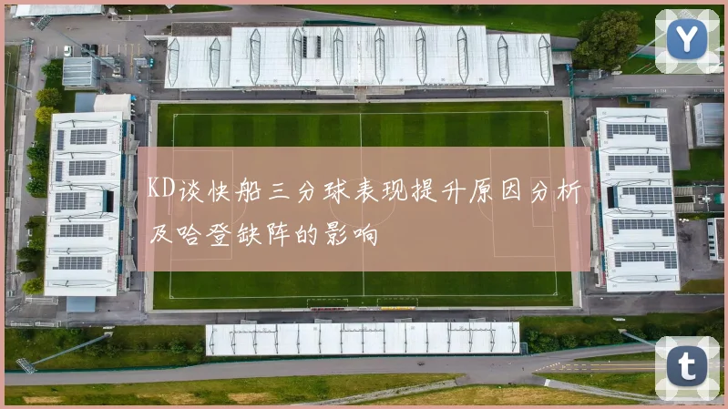 KD谈快船三分球表现提升原因分析及哈登缺阵的影响