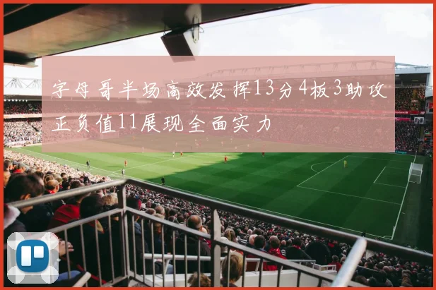 字母哥半场高效发挥13分4板3助攻正负值11展现全面实力