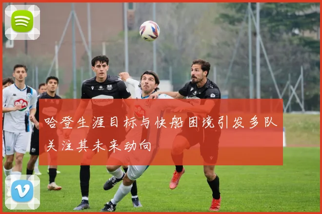 哈登生涯目标与快船困境引发多队关注其未来动向