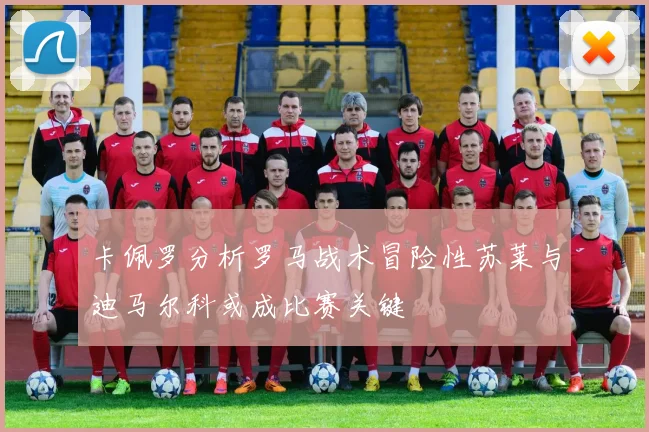 卡佩罗分析罗马战术冒险性苏莱与迪马尔科或成比赛关键