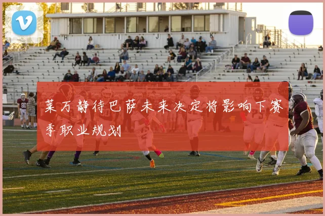 莱万静待巴萨未来决定将影响下赛季职业规划