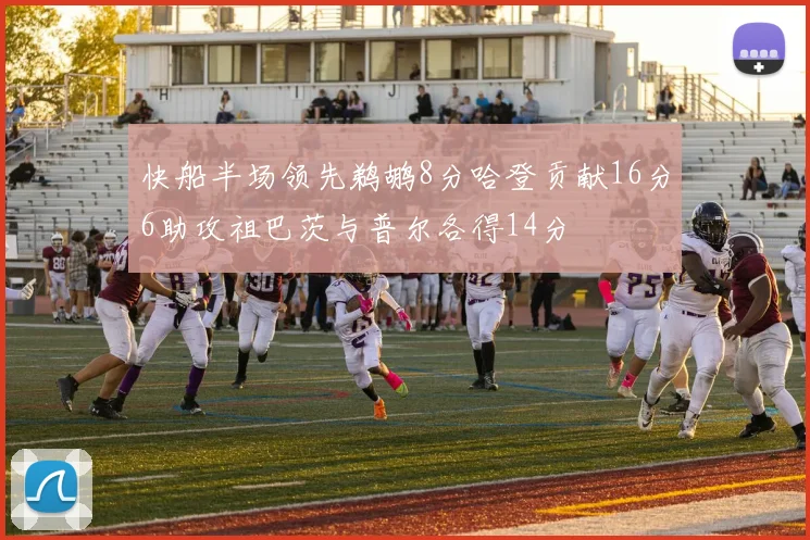 快船半场领先鹈鹕8分哈登贡献16分6助攻祖巴茨与普尔各得14分