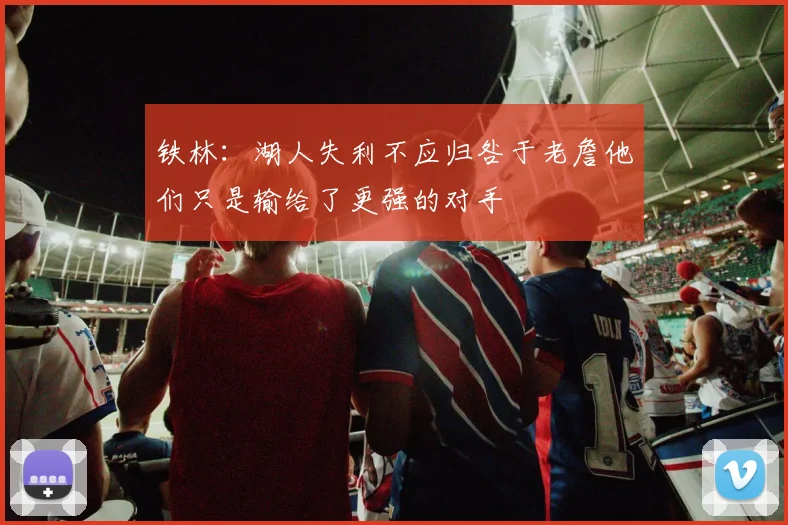 铁林：湖人失利不应归咎于老詹他们只是输给了更强的对手