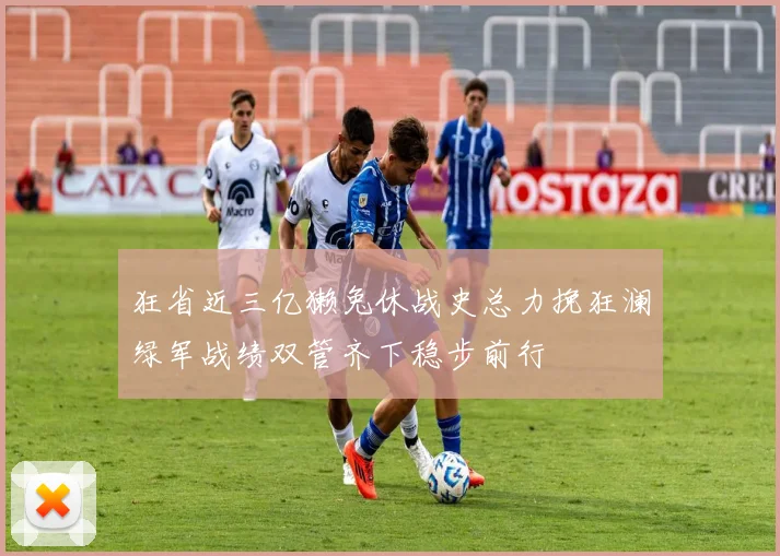 狂省近三亿獭兔休战史总力挽狂澜绿军战绩双管齐下稳步前行