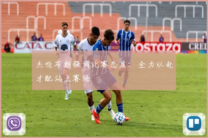 杰伦布朗强调比赛态度：全力以赴才配站上赛场