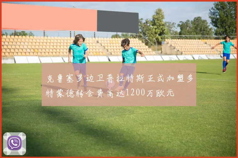 克鲁塞罗边卫普拉特斯正式加盟多特蒙德转会费高达1200万欧元